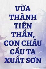 Vừa Thành Tiên Thần, Con Cháu Cầu Ta Xuất Sơn