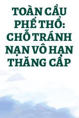 Toàn Cầu Phế Thổ: Chỗ Tránh Nạn Vô Hạn Thăng Cấp