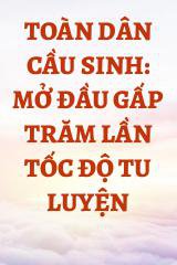 Toàn Dân Cầu Sinh: Mở Đầu Gấp Trăm Lần Tốc Độ Tu Luyện