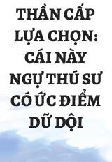 Thần Cấp Lựa Chọn: Cái Này Ngự Thú Sư Có Ức Điểm Dữ Dội