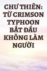 Chư Thiên: Từ Crimson Typhoon Bắt Đầu Không Làm Người