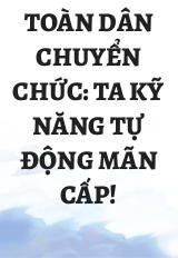 Toàn Dân Chuyển Chức: Ta Kỹ Năng Tự Động Mãn Cấp!