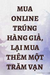 Mua Online Trúng Hàng Giả, Lại Mua Thêm Một Trăm Vạn