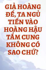 Giả Hoàng Đế, Ta Ngủ Tiến Vào Hoàng Hậu Tẩm Cung Không Có Sao Chứ?