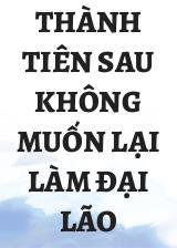 Thành Tiên Sau Không Muốn Lại Làm Đại Lão