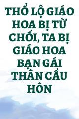 Thổ Lộ Giáo Hoa Bị Từ Chối, Ta Bị Giáo Hoa Bạn Gái Thân Cầu Hôn