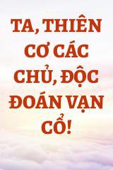 Ta, Thiên Cơ Các Chủ, Độc Đoán Vạn Cổ!