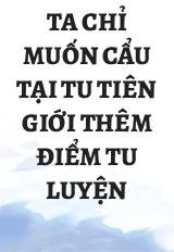 Ta Chỉ Muốn Cẩu Tại Tu Tiên Giới Thêm Điểm Tu Luyện