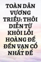 Toàn Dân Vương Triều: Thôi Diễn Từ Khôi Lỗi Hoàng Đế Đến Vạn Cổ Nhất Đế