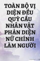 Toàn Bộ Vị Diện Đều Quỳ Cầu Nhân Vật Phản Diện Nữ Chính Làm Người