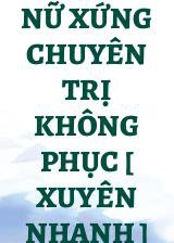 Nữ Xứng Chuyên Trị Không Phục [ Xuyên Nhanh ]