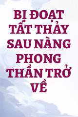 Bị Đoạt Tất Thảy Sau Nàng Phong Thần Trở Về