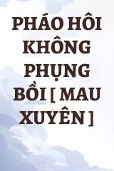 Pháo Hôi Không Phụng Bồi [ Mau Xuyên ]