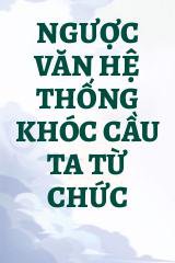 Ngược Văn Hệ Thống Khóc Cầu Ta Từ Chức