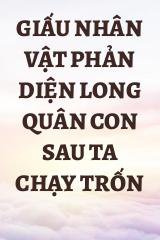 Giấu Nhân Vật Phản Diện Long Quân Con Sau Ta Chạy Trốn