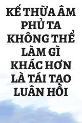 Kế Thừa Âm Phủ Ta Không Thể Làm Gì Khác Hơn Là Tái Tạo Luân Hồi