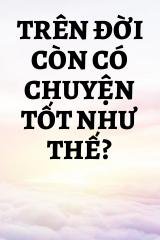 Trên Đời Còn Có Chuyện Tốt Như Thế?