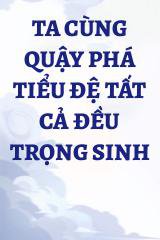 Ta Cùng Quậy Phá Tiểu Đệ Tất Cả Đều Trọng Sinh