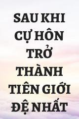 Sau Khi Cự Hôn Trở Thành Tiên Giới Đệ Nhất