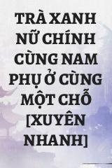 Trà Xanh Nữ Chính Cùng Nam Phụ Ở Cùng Một Chỗ [Xuyên Nhanh]