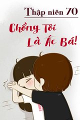 Thập Niên 70: Chồng Tôi Là Ác Bá