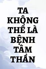 Ta Không Thể Là Bệnh Tâm Thần