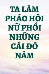 Ta Làm Pháo Hôi Nữ Phối Những Cái Đó Năm