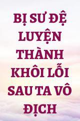 Bị Sư Đệ Luyện Thành Khôi Lỗi Sau Ta Vô Địch