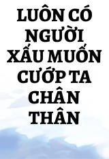 Luôn Có Người Xấu Muốn Cướp Ta Chân Thân