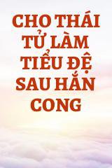 Cho Thái Tử Làm Tiểu Đệ Sau Hắn Cong