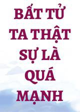 Bất Tử Ta Thật Sự Là Quá Mạnh