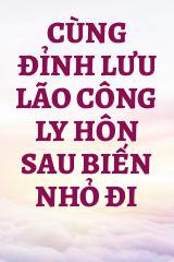 Cùng Đỉnh Lưu Lão Công Ly Hôn Sau Biến Nhỏ Đi