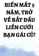 Biến Mất 5 Năm, Trở Về Bắt Đầu Liền Cưới Bạn Gái Cũ!