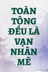 Toàn Tông Đều Là Vạn Nhân Mê