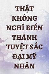 Thật Không Nghĩ Biến Thành Tuyệt Sắc Đại Mỹ Nhân