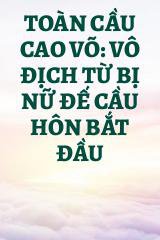 Toàn Cầu Cao Võ: Vô Địch Từ Bị Nữ Đế Cầu Hôn Bắt Đầu