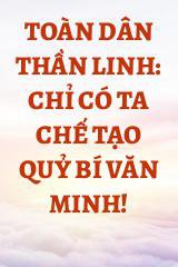 Toàn Dân Thần Linh: Chỉ Có Ta Chế Tạo Quỷ Bí Văn Minh!