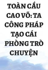 Toàn Cầu Cao Võ: Ta Công Pháp Tạo Cái Phòng Trò Chuyện