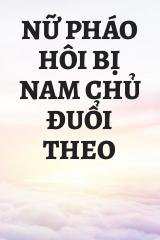 Nữ Pháo Hôi Bị Nam Chủ Đuổi Theo