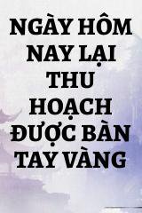 Ngày Hôm Nay Lại Thu Hoạch Được Bàn Tay Vàng