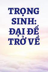 Trọng Sinh: Đại Đế Trở Về