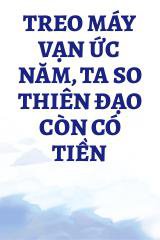 Treo Máy Vạn Ức Năm, Ta So Thiên Đạo Còn Có Tiền