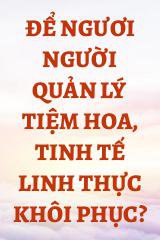 Để Ngươi Người Quản Lý Tiệm Hoa, Tinh Tế Linh Thực Khôi Phục?