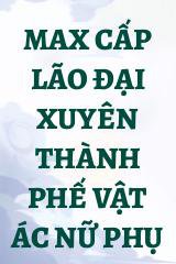 Max Cấp Lão Đại Xuyên Thành Phế Vật Ác Nữ Phụ