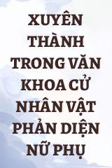 Xuyên Thành Trong Văn Khoa Cử Nhân Vật Phản Diện Nữ Phụ