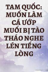 Tam Quốc: Muốn Làm Cá Ướp Muối Bị Tào Tháo Nghe Lén Tiếng Lòng