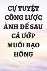 Cự Tuyệt Công Lược Ảnh Đế Sau Cá Ướp Muối Bạo Hồng