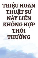 Triệu Hoán Thuật Sư Này Liền Không Hợp Thói Thường