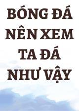 Bóng Đá Nên Xem Ta Đá Như Vậy