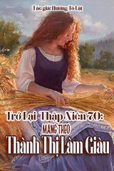 Trở Lại Thập Niên 70: Mang Theo Thành Thị Làm Giàu (Dịch)